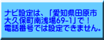ナビ設定は、 「愛知県田原市 大久保町南浅場69-1」で！ 電話番号では設定できません。